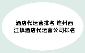 酒店代运营排名 连州西江镇酒店代运营公司排名